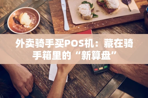 外卖骑手买POS机：藏在骑手箱里的“新算盘”