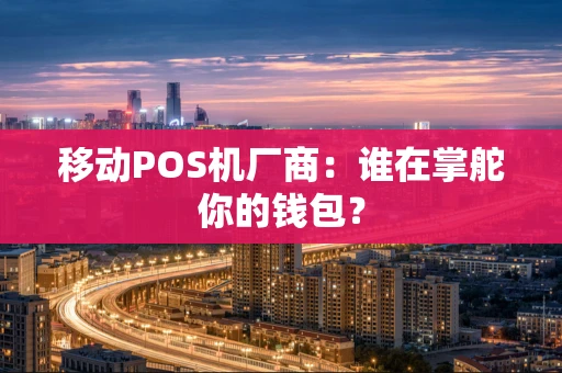 移动POS机厂商：谁在掌舵你的钱包？