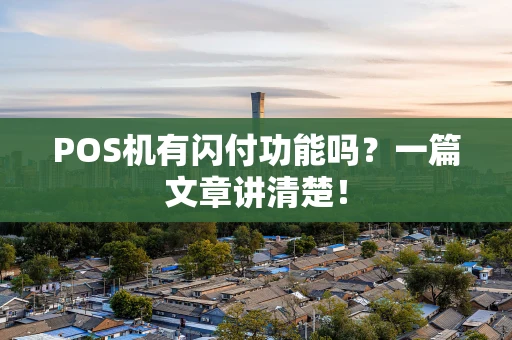 POS机有闪付功能吗？一篇文章讲清楚！