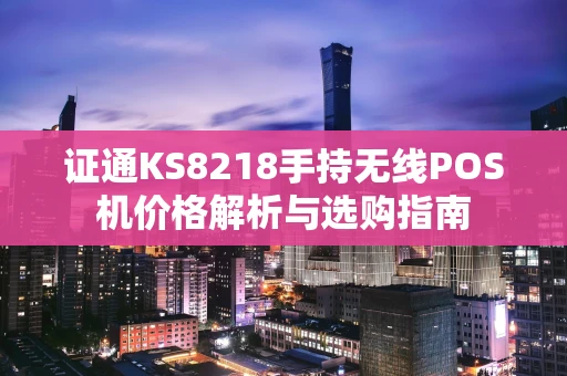 证通KS8218手持无线POS机价格解析与选购指南