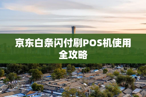 京东白条闪付刷POS机使用全攻略