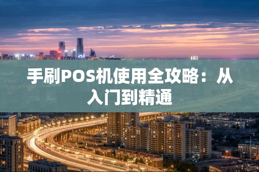 手刷POS机使用全攻略：从入门到精通
