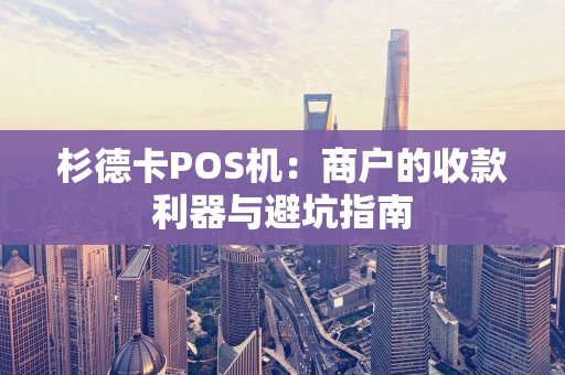 杉德卡POS机：商户的收款利器与避坑指南