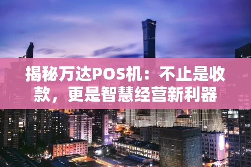 揭秘万达POS机：不止是收款，更是智慧经营新利器