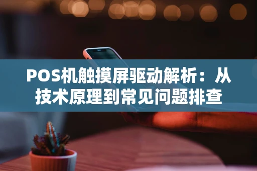 POS机触摸屏驱动解析：从技术原理到常见问题排查