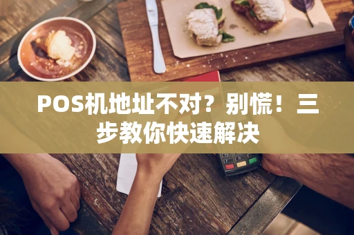 POS机地址不对？别慌！三步教你快速解决