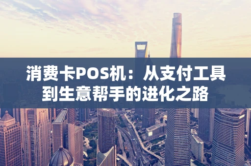 消费卡POS机：从支付工具到生意帮手的进化之路
