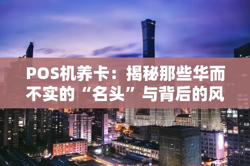 POS机养卡：揭秘那些华而不实的“名头”与背后的风险