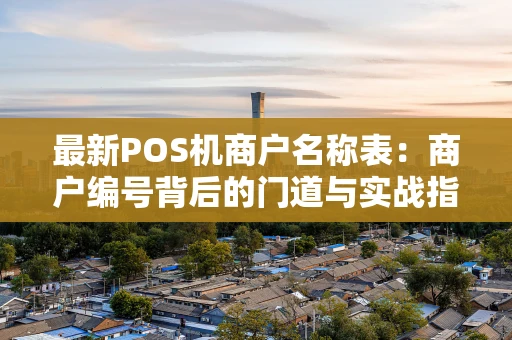 最新POS机商户名称表：商户编号背后的门道与实战指南