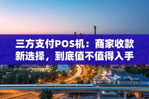 三方支付POS机：商家收款新选择，到底值不值得入手？