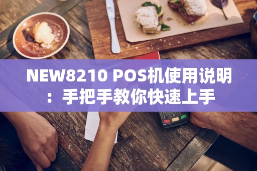 NEW8210 POS机使用说明：手把手教你快速上手