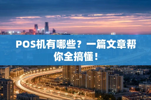 POS机有哪些？一篇文章帮你全搞懂！