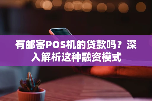 有邮寄POS机的贷款吗？深入解析这种融资模式