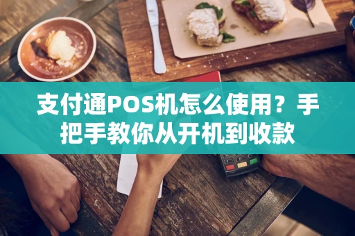 支付通POS机怎么使用？手把手教你从开机到收款