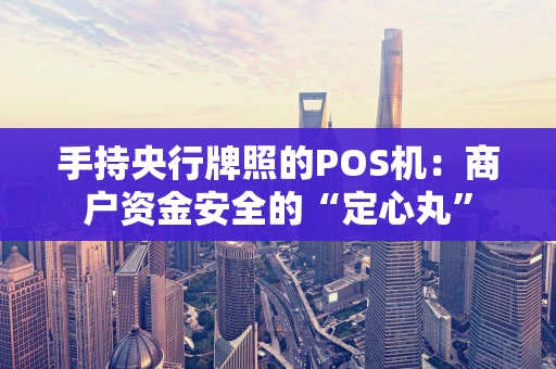 手持央行牌照的POS机：商户资金安全的“定心丸”