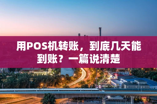 用POS机转账，到底几天能到账？一篇说清楚