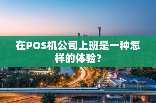 在POS机公司上班是一种怎样的体验？