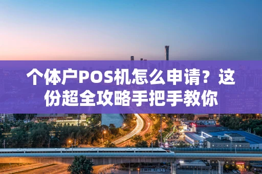 个体户POS机怎么申请？这份超全攻略手把手教你