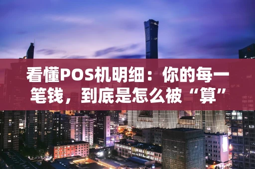 看懂POS机明细：你的每一笔钱，到底是怎么被“算”清楚的？