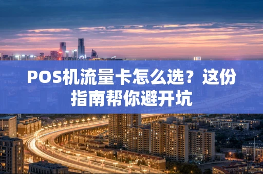POS机流量卡怎么选？这份指南帮你避开坑