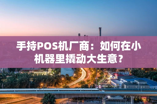 手持POS机厂商：如何在小机器里撬动大生意？