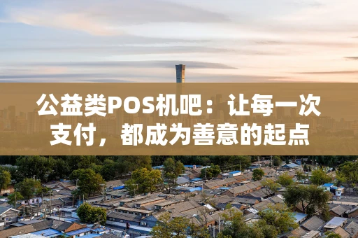 公益类POS机吧：让每一次支付，都成为善意的起点
