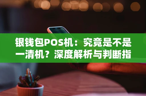 银钱包POS机：究竟是不是一清机？深度解析与判断指南
