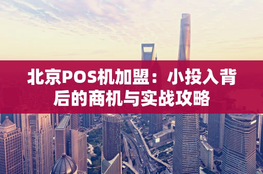 北京POS机加盟：小投入背后的商机与实战攻略