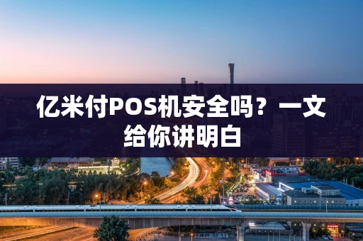 亿米付POS机安全吗？一文给你讲明白