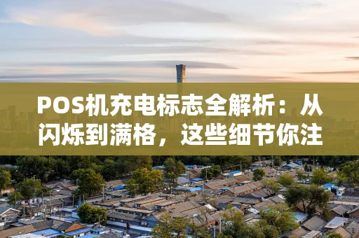 POS机充电标志全解析：从闪烁到满格，这些细节你注意了吗？