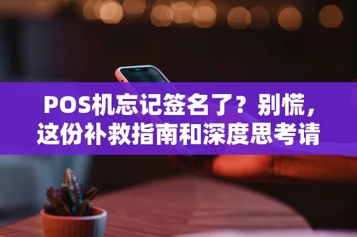 POS机忘记签名了？别慌，这份补救指南和深度思考请收好