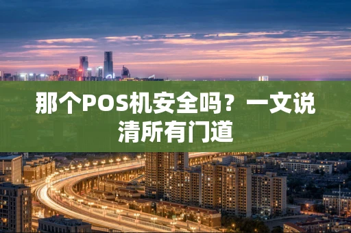 那个POS机安全吗？一文说清所有门道