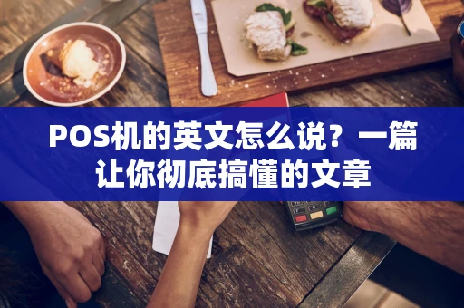 POS机的英文怎么说？一篇让你彻底搞懂的文章