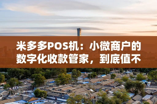 米多多POS机：小微商户的数字化收款管家，到底值不值得选？