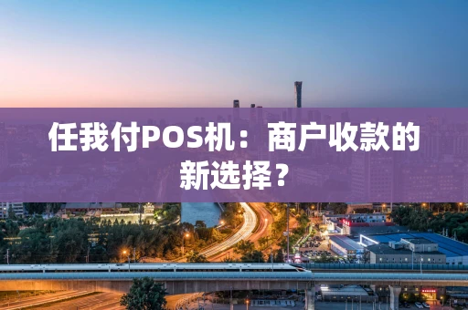 任我付POS机：商户收款的新选择？