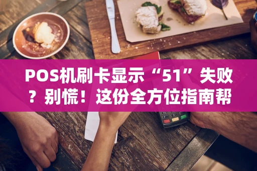 POS机刷卡显示“51”失败？别慌！这份全方位指南帮你搞定