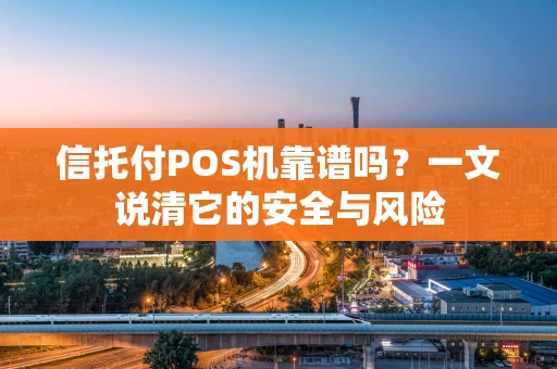信托付POS机靠谱吗？一文说清它的安全与风险