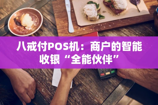 八戒付POS机：商户的智能收银“全能伙伴”