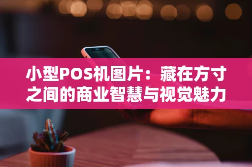 小型POS机图片：藏在方寸之间的商业智慧与视觉魅力