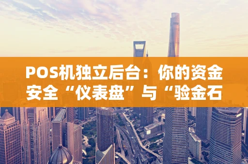 POS机独立后台：你的资金安全“仪表盘”与“验金石”