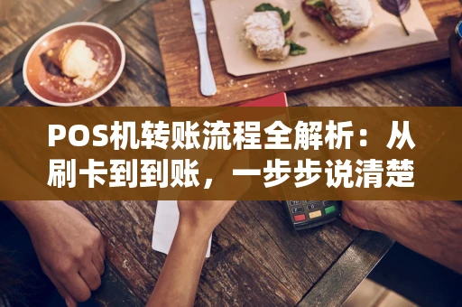 POS机转账流程全解析：从刷卡到到账，一步步说清楚