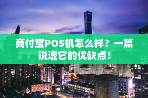 商付宝POS机怎么样？一篇说透它的优缺点！