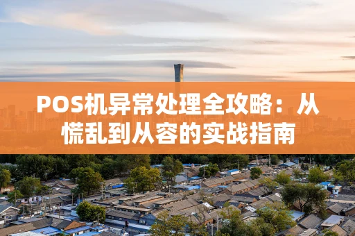 POS机异常处理全攻略：从慌乱到从容的实战指南