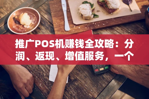 推广POS机赚钱全攻略：分润、返现、增值服务，一个都不能少！
