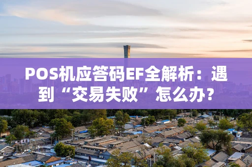 POS机应答码EF全解析：遇到“交易失败”怎么办？