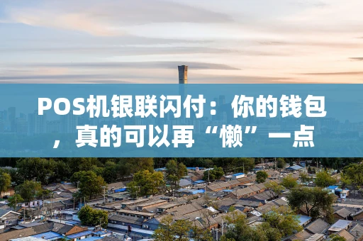 POS机银联闪付：你的钱包，真的可以再“懒”一点