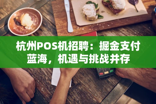 杭州POS机招聘：掘金支付蓝海，机遇与挑战并存