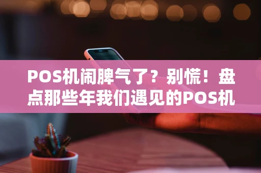 POS机闹脾气了？别慌！盘点那些年我们遇见的POS机常见故障
