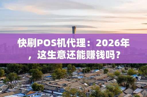快刷POS机代理：2026年，这生意还能赚钱吗？