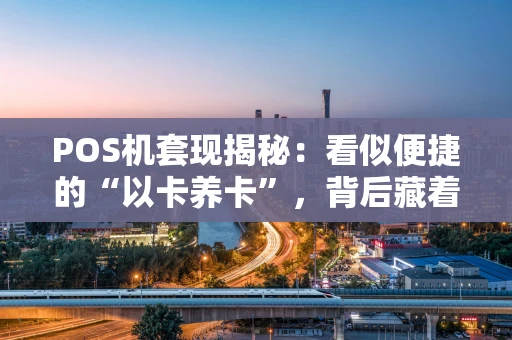 POS机套现揭秘：看似便捷的“以卡养卡”，背后藏着哪些坑？